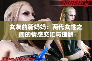 女友的新妈妈：两代女性之间的情感交汇与理解