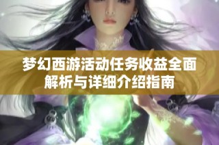 梦幻西游活动任务收益全面解析与详细介绍指南