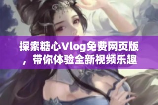 探索糖心Vlog免费网页版，带你体验全新视频乐趣