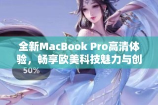 全新MacBook Pro高清体验，畅享欧美科技魅力与创新设计