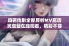 麻花传剧全新原创MV高清完整版在线观看，精彩不容错过