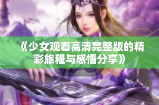 《少女观看高清完整版的精彩旅程与感悟分享》