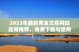 2023年最新黄金交易网站应用推荐，免费下载与使用指南