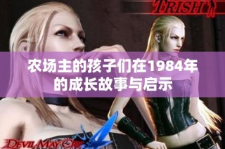 农场主的孩子们在1984年的成长故事与启示