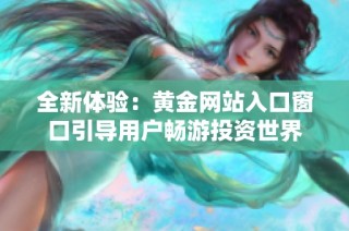 全新体验：黄金网站入口窗口引导用户畅游投资世界