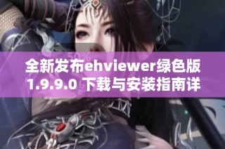 全新发布ehviewer绿色版1.9.9.0 下载与安装指南详解