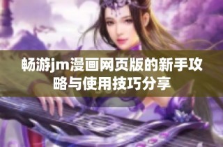 畅游jm漫画网页版的新手攻略与使用技巧分享