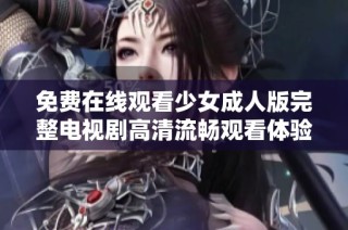 免费在线观看少女成人版完整电视剧高清流畅观看体验