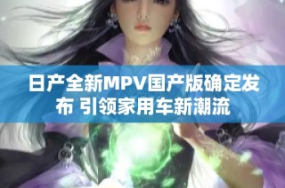 日产全新MPV国产版确定发布 引领家用车新潮流