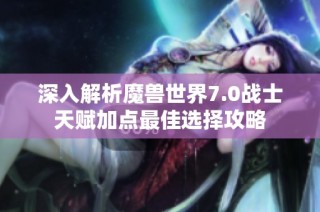 深入解析魔兽世界7.0战士天赋加点最佳选择攻略