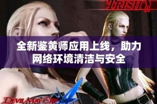 全新鉴黄师应用上线，助力网络环境清洁与安全