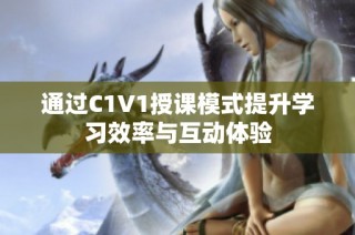 通过C1V1授课模式提升学习效率与互动体验