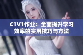 C1V1作业：全面提升学习效率的实用技巧与方法