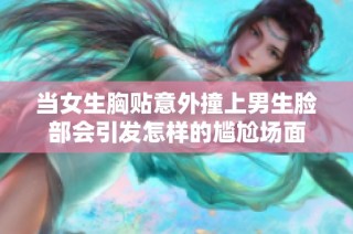 当女生胸贴意外撞上男生脸部会引发怎样的尴尬场面