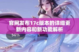 官网发布17c版本的详细更新内容和新功能解析