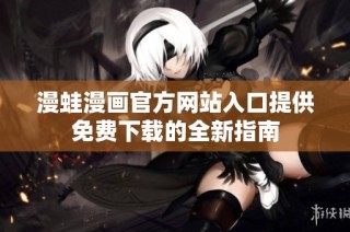 漫蛙漫画官方网站入口提供免费下载的全新指南