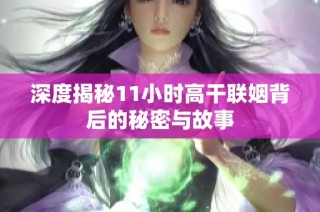 深度揭秘11小时高干联姻背后的秘密与故事