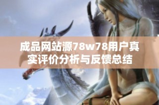 成品网站源78w78用户真实评价分析与反馈总结