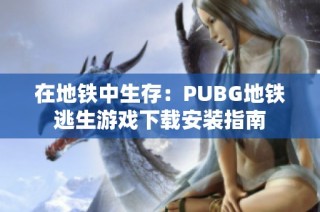 在地铁中生存：PUBG地铁逃生游戏下载安装指南