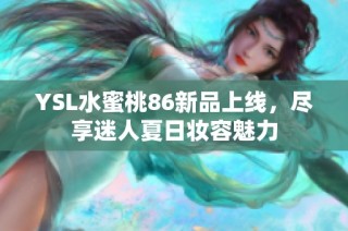 YSL水蜜桃86新品上线，尽享迷人夏日妆容魅力