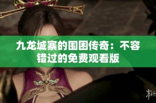 九龙城寨的围困传奇：不容错过的免费观看版