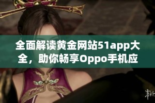 全面解读黄金网站51app大全，助你畅享Oppo手机应用体验