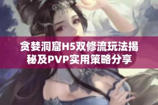 贪婪洞窟H5双修流玩法揭秘及PVP实用策略分享