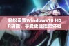 轻松设置Windows10 HDR功能，享受更佳视觉体验指南