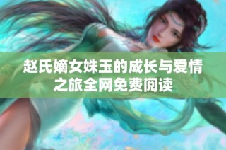 赵氏嫡女姝玉的成长与爱情之旅全网免费阅读