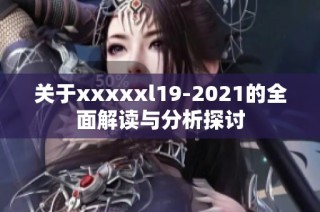 关于xxxxxl19-2021的全面解读与分析探讨