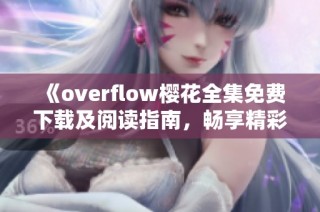 《overflow樱花全集免费下载及阅读指南，畅享精彩剧情》