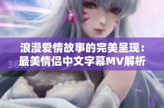 浪漫爱情故事的完美呈现：最美情侣中文字幕MV解析