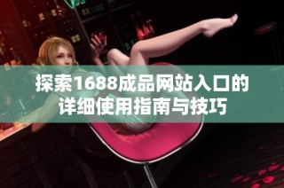 探索1688成品网站入口的详细使用指南与技巧