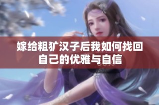 嫁给粗犷汉子后我如何找回自己的优雅与自信