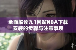 全面解读九1网站NBA下载安装的步骤与注意事项