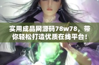 实用成品网源码78w78，带你轻松打造优质在线平台！