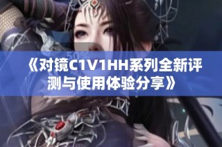 《对镜C1V1HH系列全新评测与使用体验分享》