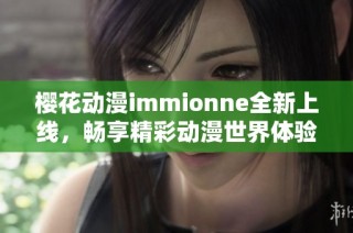 樱花动漫immionne全新上线，畅享精彩动漫世界体验