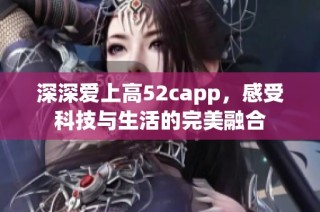 深深爱上高52capp，感受科技与生活的完美融合