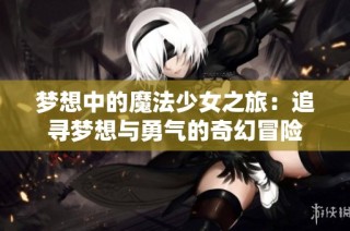 梦想中的魔法少女之旅：追寻梦想与勇气的奇幻冒险