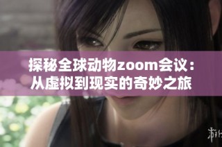 探秘全球动物zoom会议：从虚拟到现实的奇妙之旅