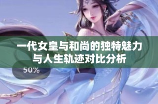 一代女皇与和尚的独特魅力与人生轨迹对比分析