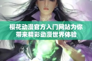 樱花动漫官方入门网站为你带来精彩动漫世界体验