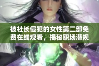 被社长侵犯的女性第二部免费在线观看，揭秘职场潜规则之痛