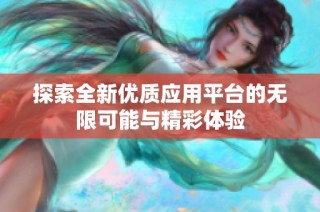 探索全新优质应用平台的无限可能与精彩体验