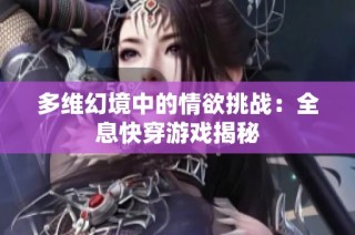 多维幻境中的情欲挑战：全息快穿游戏揭秘