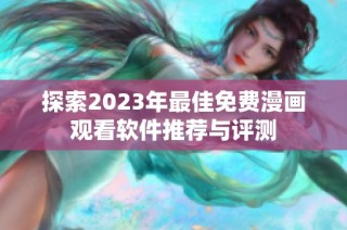 探索2023年最佳免费漫画观看软件推荐与评测