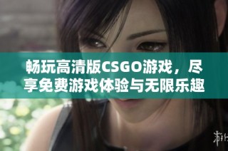 畅玩高清版CSGO游戏，尽享免费游戏体验与无限乐趣