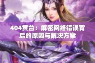 404黄台：解密网络错误背后的原因与解决方案