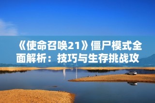 《使命召唤21》僵尸模式全面解析：技巧与生存挑战攻略揭秘